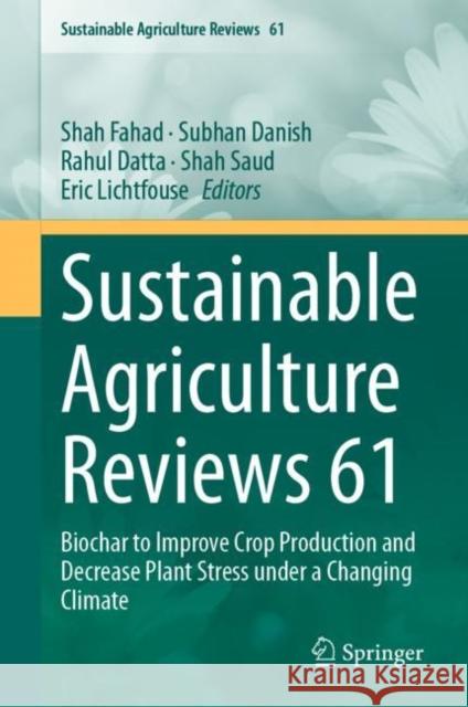 Sustainable Agriculture Reviews 61: Biochar to Improve Crop Production and Decrease Plant Stress under a Changing Climate Shah Fahad Subhan Danish Rahul Datta 9783031269820 Springer
