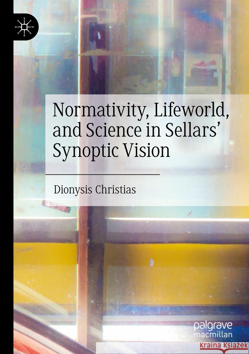 Normativity, Lifeworld, and Science in Sellars' Synoptic Vision Dionysis Christias 9783031270284 Palgrave MacMillan