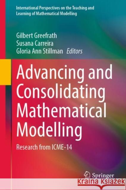 Advancing and Consolidating Mathematical Modelling: Research from ICME-14 Gilbert Greefrath Susana Carreira Gloria Ann Stillman 9783031271144