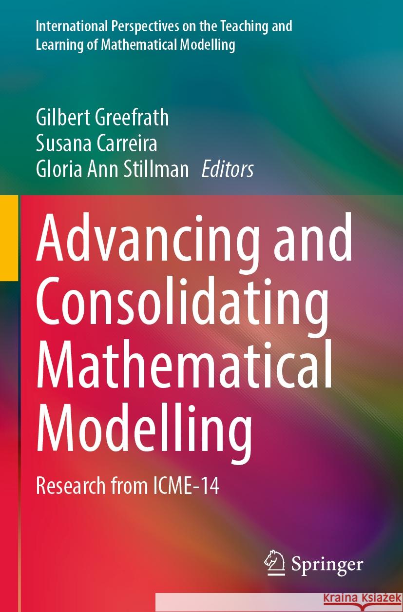 Advancing and Consolidating Mathematical Modelling: Research from Icme-14 Gilbert Greefrath Susana Carreira Gloria Ann Stillman 9783031271175