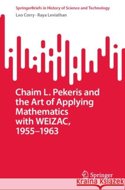 Chaim L. Pekeris and the Art of Applying Mathematics with WEIZAC, 1955–1963 Leo Corry Raya Leviathan 9783031271243 Springer