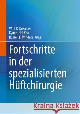 Fortschritte in der spezialisierten Hüftchirurgie Wolf R. Drescher Kyung-Hoi Koo Russell E. Windsor 9783031272011 Springer