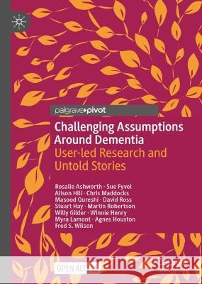 Challenging Assumptions Around Dementia: User-led Research and Untold Stories Rosalie Ashworth 9783031272226 Palgrave MacMillan