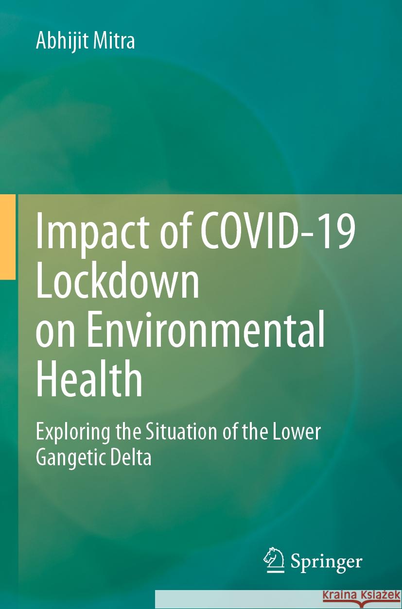 Impact of Covid-19 Lockdown on Environmental Health: Exploring the Situation of the Lower Gangetic Delta Abhijit Mitra 9783031272448