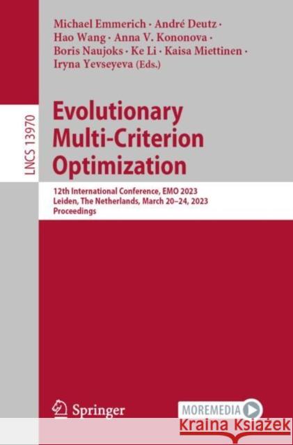 Evolutionary Multi-Criterion Optimization: 12th International Conference, EMO 2023, Leiden, The Netherlands, March 20–24, 2023, Proceedings Michael Emmerich Andr? Deutz Hao Wang 9783031272493 Springer