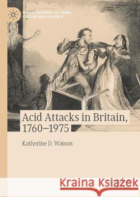 Acid Attacks in Britain, 1760–1975 Katherine D. Watson 9783031272714