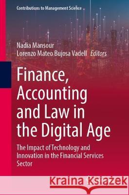 Finance, Accounting and Law in the Digital Age: The Impact of Technology and Innovation in the Financial Services Sector Nadia Mansour Lorenzo Mateo Bujos 9783031272950 Springer