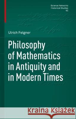 Philosophy of Mathematics in Antiquity and in Modern Times Ulrich Felgner 9783031273032 Birkhauser