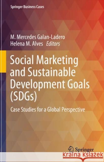 Social Marketing and Sustainable Development Goals (SDGs): Case Studies for a Global Perspective M. Mercedes Galan-Ladero Helena M. Alves 9783031273766 Springer