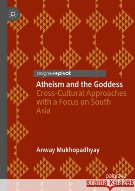 Atheism and the Goddess: Cross-Cultural Approaches with a Focus on South Asia Anway Mukhopadhyay 9783031273940 Palgrave MacMillan