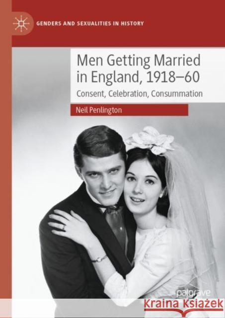 Men Getting Married in England, 1918–60: Consent, Celebration, Consummation Neil Penlington 9783031274046 Palgrave MacMillan