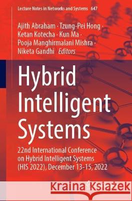 Hybrid Intelligent Systems: 22nd International Conference on Hybrid Intelligent Systems (HIS 2022), December 13-15, 2022 Ajith Abraham Tzung-Pei Hong Ketan Kotecha 9783031274084