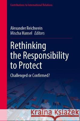 Rethinking the Responsibility to Protect: Challenged or Confirmed? Alexander Reichwein Mischa Hansel 9783031274114