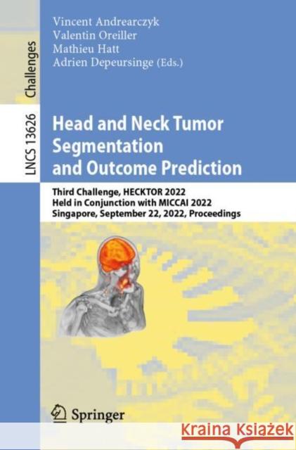 Head and Neck Tumor Segmentation and Outcome Prediction: Third Challenge, HECKTOR 2022, Held in Conjunction with MICCAI 2022, Singapore, September 22, 2022, Proceedings Vincent Andrearczyk, Valentin Oreiller, Mathieu Hatt, Adrien Depeursinge 9783031274190 Springer International Publishing AG