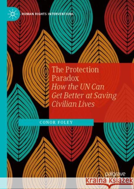 The Protection Paradox: How the UN Can Get Better at Saving Civilian Lives Conor Foley 9783031274268 Palgrave MacMillan