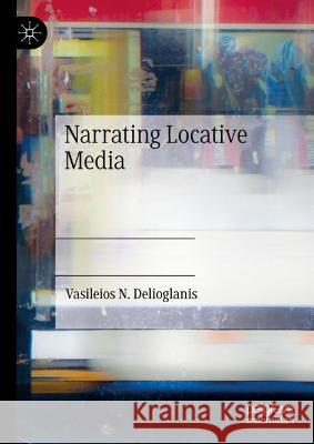 Narrating Locative Media Vasileios Delioglanis 9783031274725 Palgrave MacMillan