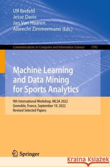 Machine Learning and Data Mining for Sports Analytics: 9th International Workshop, MLSA 2022, Grenoble, France, September 19, 2022, Revised Selected Papers Ulf Brefeld Jesse Davis Jan Va 9783031275265 Springer