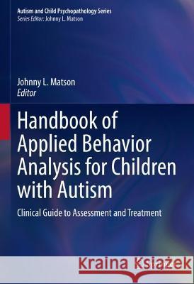 Handbook of Applied Behavior Analysis for Children with Autism: Clinical Guide to Assessment and Treatment Johnny L. Matson 9783031275869 Springer