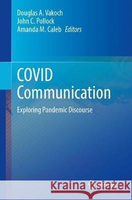 COVID Communication: Exploring Pandemic Discourse Douglas A. Vakoch John C. Pollock Amanda M. Caleb 9783031276644 Springer