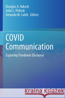 Covid Communication: Exploring Pandemic Discourse Douglas A. Vakoch John C. Pollock Amanda M. Caleb 9783031276675 Springer