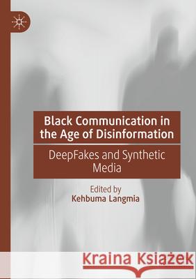 Black Communication in the Age of Disinformation: Deepfakes and Synthetic Media Kehbuma Langmia 9783031276989