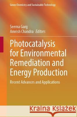 Photocatalysis for Environmental Remediation and Energy Production: Recent Advances and Applications Seema Garg Amrish Chandra 9783031277061