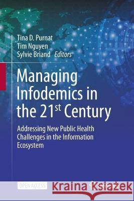 Managing Infodemics in the 21st Century: Addressing New Public Health Challenges in the Information Ecosystem Tina D. Purnat Tim Nguyen Sylvie Briand 9783031277917 Springer