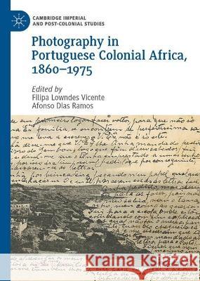 Photography in Portuguese Colonial Africa, 1860-1975 Filipa Lowndes Vicente Afonso Dias Ramos 9783031277948