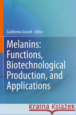 Melanins: Functions, Biotechnological Production, and Applications Guillermo Gosset 9783031278013