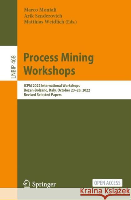 Process Mining Workshops: ICPM 2022 International Workshops, Bozen-Bolzano, Italy, October 23–28, 2022, Revised Selected Papers Marco Montali Arik Senderovich Matthias Weidlich 9783031278143