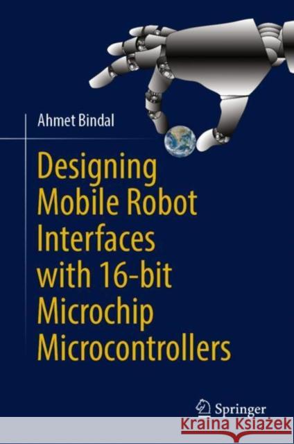 Designing Mobile Robot Interfaces with 16-bit Microchip Microcontrollers Ahmet Bindal 9783031278402