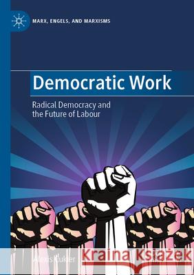 Democratic Work: Radical Democracy and the Future of Labour Alexis Cukier Jean-Charles Khalifa Brendan Prendiville 9783031278587