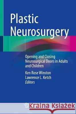 Plastic Neurosurgery: Opening and Closing Neurosurgical Doors in Adults and Children Ken Rose Winston Lawrence L. Ketch 9783031278716 Springer