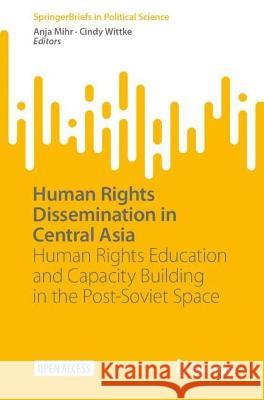 Human Rights Dissemination in Central Asia: Human Rights Education and Capacity Building in the Post-Soviet Space Anja Mihr Cindy Wittke 9783031279713 Springer