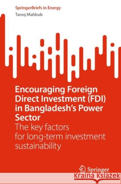 Encouraging Foreign Direct Investment (FDI) in Bangladesh’s Power Sector: The key factors for long-term investment sustainability Tareq Mahbub 9783031279898 Springer