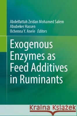 Exogenous Enzymes as Feed Additives in Ruminants Abdelfattah Zeidan Mohamed Salem Abubeker Hassen Uchenna Y. Anele 9783031279928 Springer