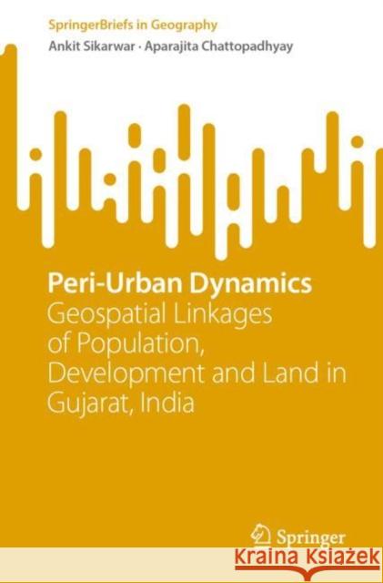 Peri-Urban Dynamics: Geospatial Linkages of Population, Development and Land in Gujarat, India Ankit Sikarwar Aparajita Chattopadhyay 9783031280047 Springer