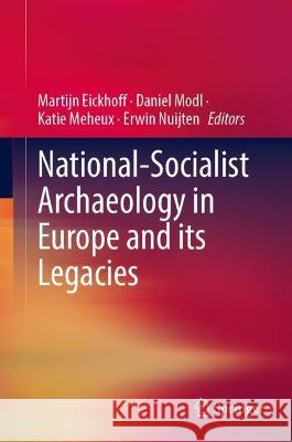 National-Socialist Archaeology in Europe and its Legacies Martijn Eickhoff Daniel Modl Katie Meheux 9783031280238