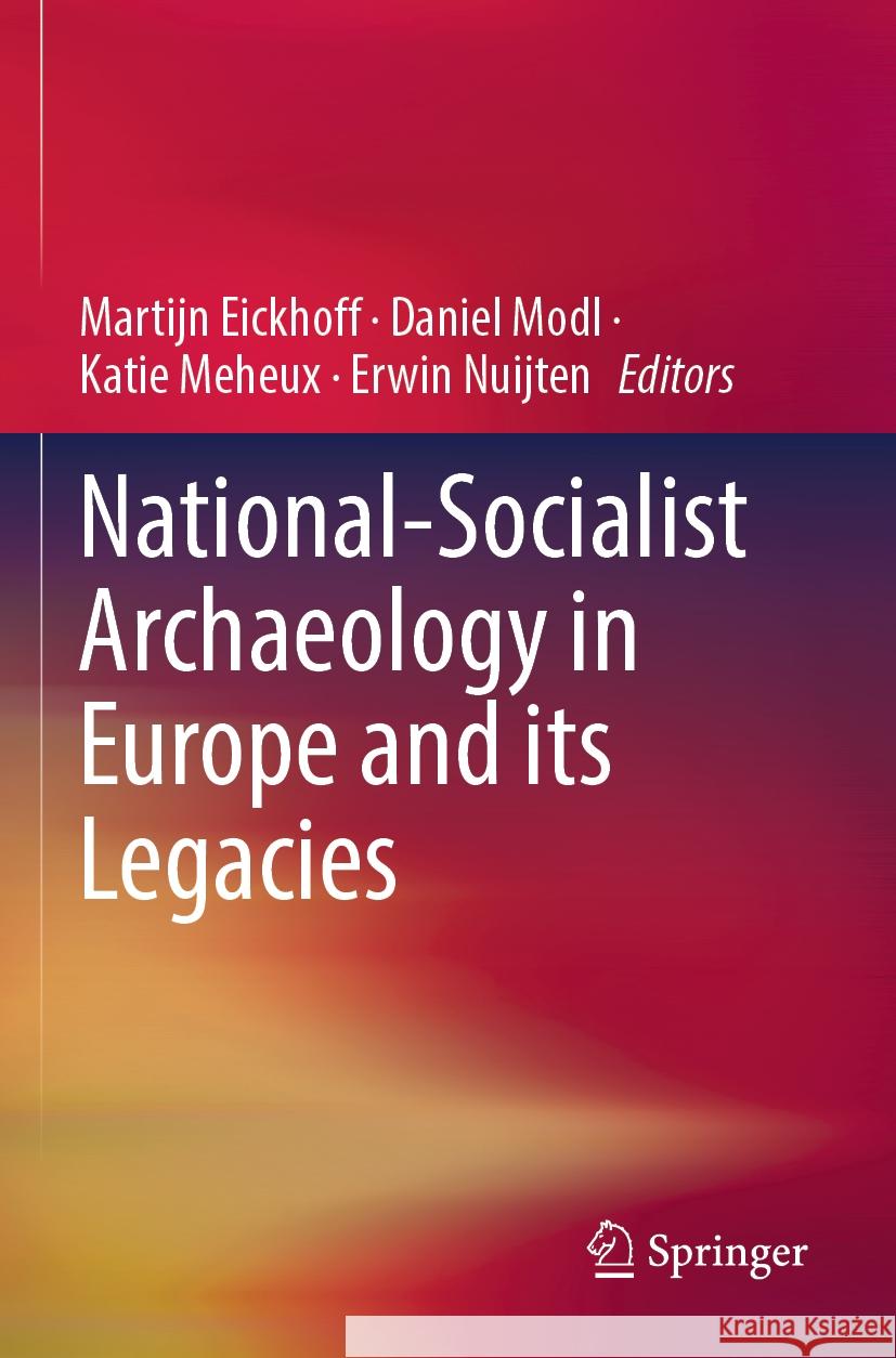 National-Socialist Archaeology in Europe and its Legacies Martijn Eickhoff, Daniel Modl, Katie Meheux 9783031280269