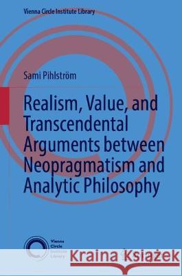 Realism, Value, and Transcendental Arguments between Neopragmatism and Analytic Philosophy Sami Pihlstr?m 9783031280412