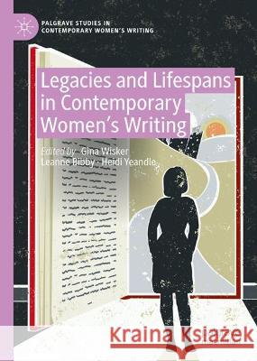 Legacies and Lifespans in Contemporary Women’s Writing Gina Wisker Leanne Bibby Heidi Yeandle 9783031280924 Palgrave MacMillan