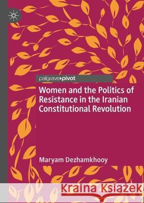 Women and the Politics of Resistance in the Iranian Constitutional Revolution Maryam Dezhamkhooy 9783031280962 Palgrave MacMillan