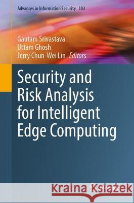 Security and Risk Analysis for Intelligent Edge Computing Gautam Srivastava Uttam Ghosh Jerry Chun-Wei Lin 9783031281495 Springer