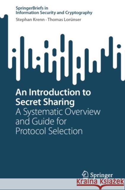 An Introduction to Secret Sharing: A Systematic Overview and Guide for Protocol Selection Stephan Krenn Thomas Lor?nser 9783031281600 Springer