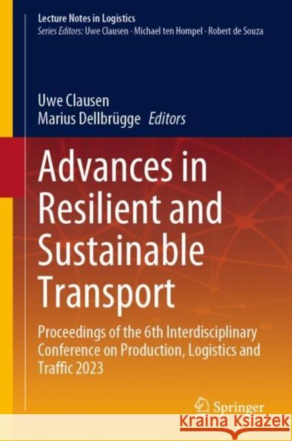 Advances in Resilient and Sustainable Transport: Proceedings of the 6th Interdisciplinary Conference on Production, Logistics and Traffic 2023 Uwe Clausen Marius Dellbr?gge 9783031281969 Springer