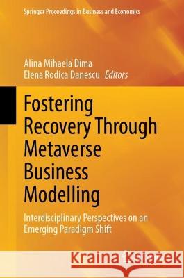Fostering Recovery Through Metaverse Business Modelling: Interdisciplinary Perspectives on an Emerging Paradigm Shift Alina Mihaela Dima Elena Rodica Danescu 9783031282546 Springer