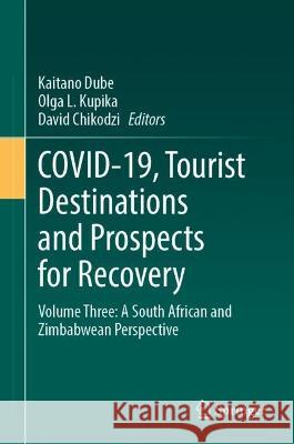 COVID-19, Tourist Destinations and Prospects for Recovery: Volume Three: A South African and Zimbabwean Perspective Kaitano Dube Olga L. Kupika David Chikodzi 9783031283390 Springer