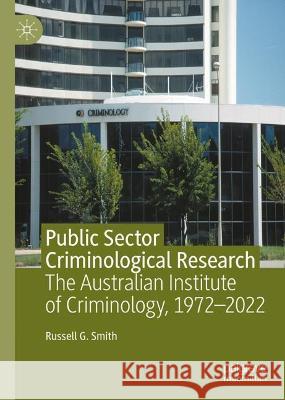 Public Sector Criminological Research: The Australian Institute of Criminology, 1972-2022 Russell G. Smith 9783031283550 Palgrave MacMillan