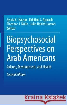 Biopsychosocial Perspectives on Arab Americans, 2nd Edition: Culture, Development, and Health Sylvia C. Nassar Kristine J. Ajrouch Florence J. Dallo 9783031283598 Springer