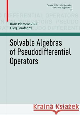Solvable Algebras of Pseudodifferential Operators Boris Plamenevskii Oleg Sarafanov 9783031283970